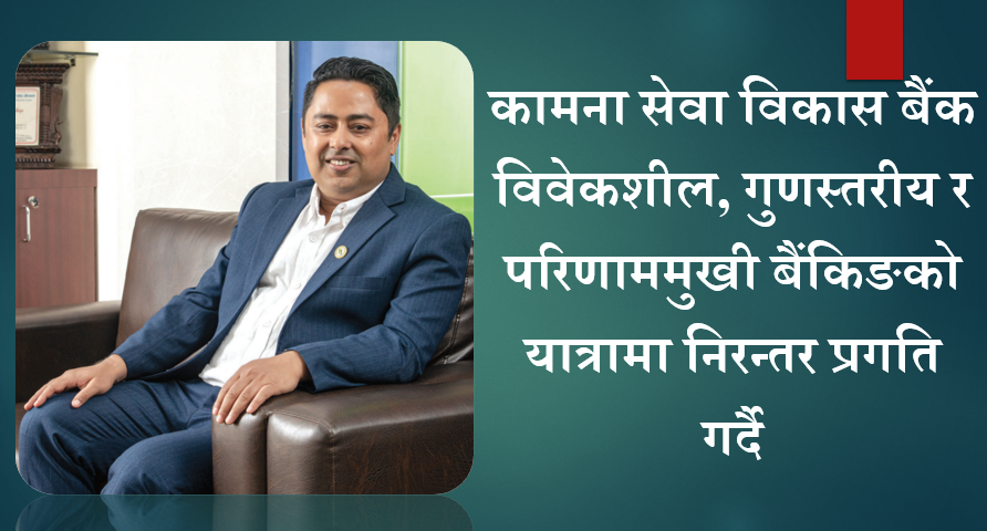 कामना सेवा विकास बैंक विवेकशील, गुणस्तरीय र परिणाममुखी बैंकिङको यात्रामा निरन्तर प्रगति गर्दै